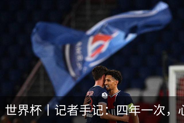 世界杯丨记者手记：四年一次，心弦一动