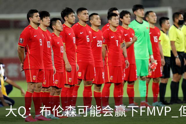 大Q：布伦森可能会赢下FMVP 但阿努诺比才是球队MVP
