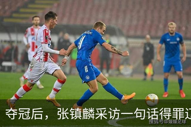 夺冠后，张镇麟采访一句话得罪辽宁，辽蜜：有本事到四川证明价值