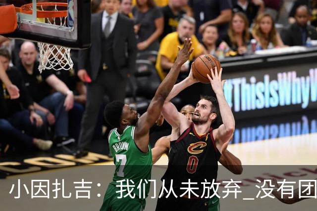 小因扎吉：我们从未放弃 没有团队不可能夺冠