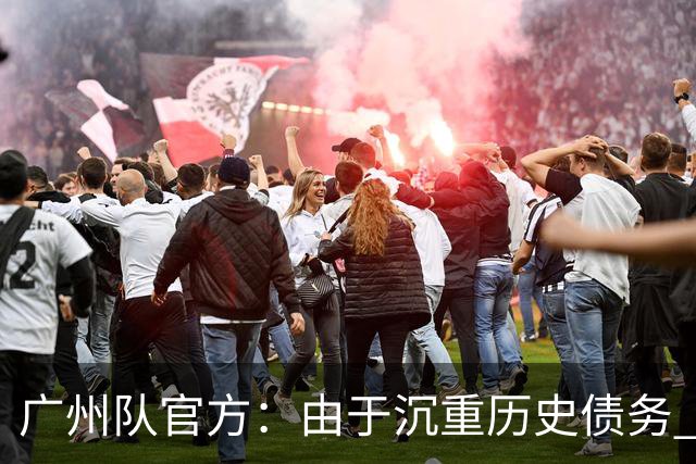广州队官方：由于沉重历史债务 正式宣布解散