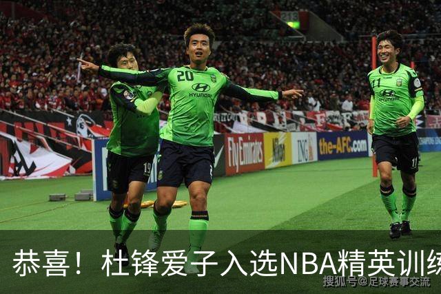 恭喜！杜锋爱子入选NBA精英训练营，胡明轩最新消息，麦考尔离队返美
