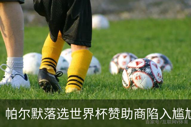 帕尔默落选世界杯赞助商陷入尴尬，可口可乐等被迫调整营销计划